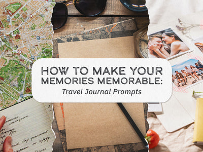 How to Make Your Memories Memorable: Travel Journal Prompts